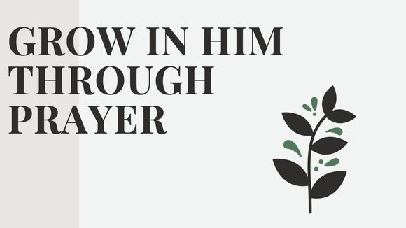 GROW IN HIM THROUGH PRAYER